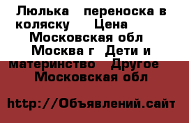 Люлька - переноска в коляску   › Цена ­ 900 - Московская обл., Москва г. Дети и материнство » Другое   . Московская обл.